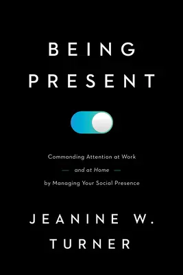 Essere presenti: Come comandare l'attenzione al lavoro (e a casa) gestendo la propria presenza sociale - Being Present: Commanding Attention at Work (and at Home) by Managing Your Social Presence