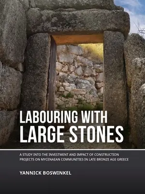 Lavorare con grandi pietre: A Study Into the Investment and Impact of Construction Projects on Mycenaean Communities in Late Bronze Age Greece (Uno studio sull'investimento e sull'impatto dei progetti edilizi nelle comunità micenee della tarda età del bronzo). - Labouring with Large Stones: A Study Into the Investment and Impact of Construction Projects on Mycenaean Communities in Late Bronze Age Greece