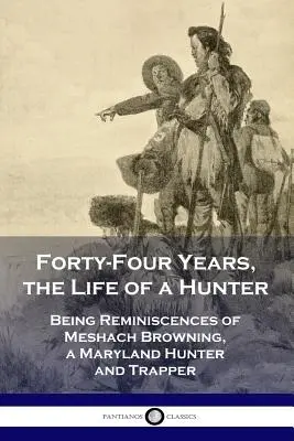 Quarantaquattro anni, la vita di un cacciatore: Ricordi di Meshach Browning, cacciatore e trapper del Maryland - Forty-Four Years, the Life of a Hunter: Being Reminiscences of Meshach Browning, a Maryland Hunter and Trapper