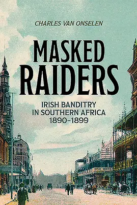Predatori mascherati: Il banditismo irlandese in Africa meridionale, 1890-1899 - Masked Raiders: Irish Banditry in Southern Africa, 1890-1899