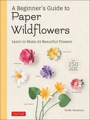 Guida per principianti ai fiori selvatici di carta: Impara a realizzare 43 bellissimi fiori di carta (oltre 250 modelli a grandezza naturale) - A Beginner's Guide to Paper Wildflowers: Learn to Make 43 Beautiful Paper Flowers (Over 250 Full-Size Templates)