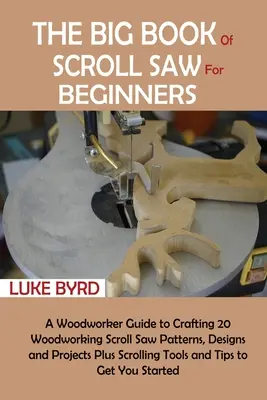 Il grande libro della sega da traforo per principianti: Una guida per la lavorazione del legno per realizzare 20 modelli, disegni e progetti di sega per scorrere, oltre a strumenti per scorrere - The Big Book of Scroll Saw for Beginners: A Woodworker Guide to Crafting 20 Woodworking Scroll Saw Patterns, Designs and Projects Plus Scrolling Tools