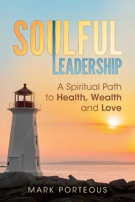 Leadership animata: Un percorso spirituale per la salute, la ricchezza e l'amore - Soulful Leadership: A Spiritual Path to Health, Wealth and Love