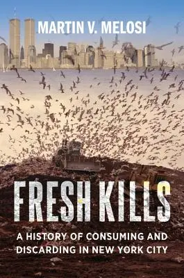 Uccisioni fresche: Una storia di consumo e scarto nella città di New York - Fresh Kills: A History of Consuming and Discarding in New York City