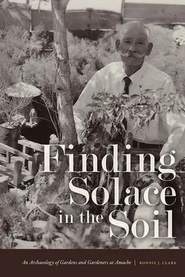 Trovare sollievo nel suolo: Un'archeologia dei giardini e dei giardinieri di Amache - Finding Solace in the Soil: An Archaeology of Gardens and Gardeners at Amache