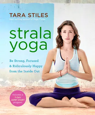 Strala Yoga: essere forti, concentrati e ridicolmente felici dall'interno - Strala Yoga: Be Strong, Focused & Ridiculously Happy from the Inside Out