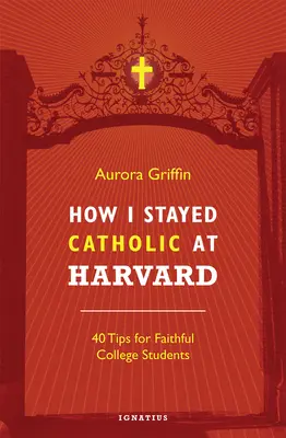Come sono rimasto cattolico ad Harvard: 40 consigli per studenti universitari fedeli - How I Stayed Catholic at Harvard: 40 Tips for Faithful College Students