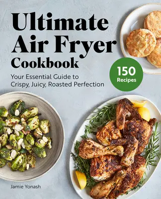Ricettario definitivo della friggitrice ad aria: La tua guida essenziale alla perfezione croccante, succosa e arrostita - Ultimate Air Fryer Cookbook: Your Essential Guide to Crispy, Juicy, Roasted Perfection