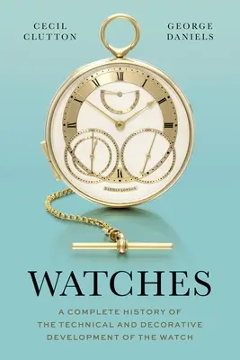 Orologi: Una storia completa dello sviluppo tecnico e decorativo dell'orologio - Watches: A Complete History of the Technical and Decorative Development of the Watch