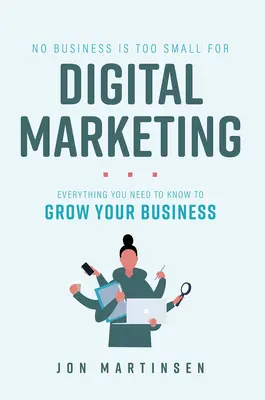 Nessuna azienda è troppo piccola per il marketing digitale: Tutto quello che dovete sapere per far crescere il vostro business - No Business Is Too Small for Digital Marketing: Everything You Need to Know to Grow Your Business