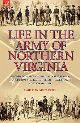 Vita nell'esercito della Virginia settentrionale: Le osservazioni di un artigliere confederato del battaglione Cutshaw durante la guerra civile americana 1861-1865. - Life in the Army of Northern Virginia: The Observations of a Confederate Artilleryman of Cutshaw S Battalion During the American Civil War 1861-1865