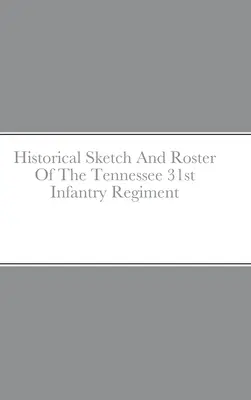 Schizzo storico e elenco del 31° reggimento di fanteria del Tennessee - Historical Sketch And Roster Of The Tennessee 31st Infantry Regiment