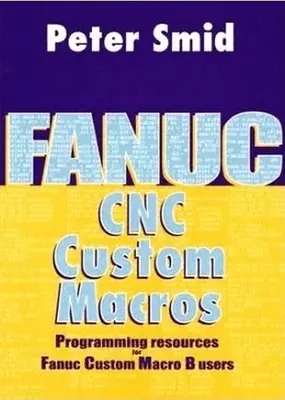 Macro personalizzate Fanuc CNC: Risorse di programmazione per gli utenti di Macro B personalizzate Fanuc [Con CDROM] - Fanuc CNC Custom Macros: Programming Resources for Fanuc Custom Macro B Users [With CDROM]