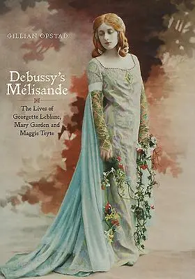 La Lisande di Debussy: Le vite di Georgette Leblanc, Mary Garden e Maggie Teyte - Debussy's Mlisande: The Lives of Georgette Leblanc, Mary Garden and Maggie Teyte