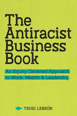 Il libro degli affari antirazzisti: Un approccio al lavoro, alla ricchezza e alla leadership incentrato sull'equità - The Antiracist Business Book: An Equity Centered Approach to Work, Wealth, and Leadership