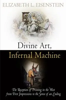Arte divina, macchina infernale: La ricezione della stampa in Occidente dalle prime impressioni al senso di una fine - Divine Art, Infernal Machine: The Reception of Printing in the West from First Impressions to the Sense of an Ending