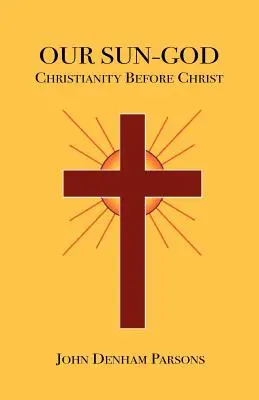 Il nostro Dio Sole: O il cristianesimo prima di Cristo - Our Sun-God: Or Christianity Before Christ