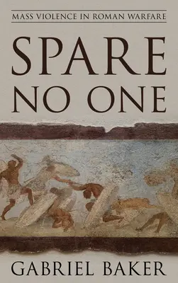 Non risparmiare nessuno: la violenza di massa nella guerra romana - Spare No One: Mass Violence in Roman Warfare