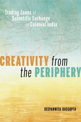 Creatività dalla periferia: Zone di scambio scientifico nell'India coloniale - Creativity from the Periphery: Trading Zones of Scientific Exchange in Colonial India