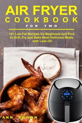 Ricettario della friggitrice ad aria per due: 101 ricette a basso contenuto di grassi per principianti e professionisti per grigliare, friggere e cuocere i piatti più deliziosi con meno olio - Air Fryer Cookbook for Two: 101 Low-Fat Recipes for Beginners and Pros to Grill, Fry and Bake Most Delicious Meals with Less Oil