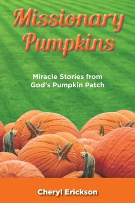 Zucche missionarie: Storie di miracoli dal campo di zucche di Dio - Missionary Pumpkins: Miracles Stories from God's Pumpkin Patch