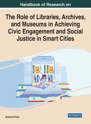 Handbook of Research on the Role of Libraries, Archives, and Museums in Achieving Civic Engagement and Social Justice in Smart Cities (Manuale di ricerca sul ruolo di biblioteche, archivi e musei nel raggiungimento dell'impegno civico e della giustizia sociale nelle città intelligenti) - Handbook of Research on the Role of Libraries, Archives, and Museums in Achieving Civic Engagement and Social Justice in Smart Cities