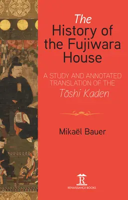 La storia della casa Fujiwara: Uno studio e una traduzione commentata del Toshi Kaden - The History of the Fujiwara House: A Study and Annotated Translation of the Toshi Kaden