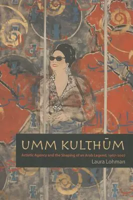 Umm Kulthum: l'agenzia artistica e la formazione di una leggenda araba, 1967-2007 - Umm Kulthum: Artistic Agency and the Shaping of an Arab Legend, 1967-2007