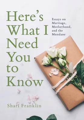 Ecco cosa ho bisogno che tu sappia: Saggi sul matrimonio, la maternità e il quotidiano - Here's What I Need You to Know: Essays on Marriage, Motherhood, and the Mundane