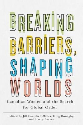 Rompere le barriere, plasmare i mondi: le donne canadesi e la ricerca dell'ordine globale - Breaking Barriers, Shaping Worlds: Canadian Women and the Search for Global Order