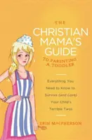 La guida della mamma cristiana ai genitori di un bambino: Tutto quello che c'è da sapere per sopravvivere (e amare) i terribili due anni di vostro figlio - The Christian Mama's Guide to Parenting a Toddler: Everything You Need to Know to Survive (and Love) Your Child's Terrible Twos