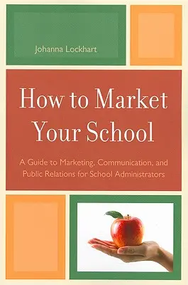 Come commercializzare la scuola: Guida al marketing, alla comunicazione e alle pubbliche relazioni per gli amministratori scolastici - How to Market Your School: A Guide to Marketing, Communication, and Public Relations for School Administrators