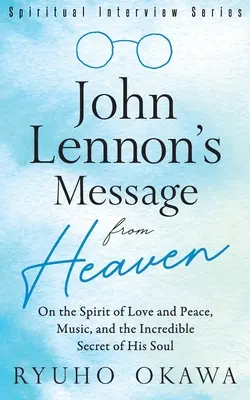 Il messaggio di John Lennon dal cielo: Sullo Spirito d'Amore e di Pace, sulla musica e sull'incredibile segreto della sua anima - John Lennon's Message from Heaven: On the Spirit of Love and Peace, Music, and the Incredible Secret of His Soul