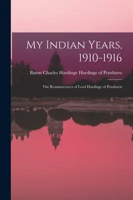 I miei anni indiani, 1910-1916; le reminiscenze di Lord Hardinge di Penshurst - My Indian Years, 1910-1916; the Reminiscences of Lord Hardinge of Penshurst