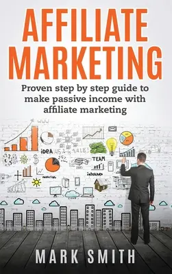 Marketing di affiliazione: Guida comprovata passo dopo passo per ottenere un reddito passivo con l'Affiliate Marketing - Affiliate Marketing: Proven Step By Step Guide To Make Passive Income With Affiliate Marketing