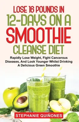 Perdere 16 chili in 12 giorni con una dieta depurativa a base di frullati: Perdere rapidamente peso, combattere le malattie cancerogene e apparire più giovani bevendo un delizioso frullato. - Lose 16 Pounds In 12-Days On A Smoothie Cleanse Diet: Rapidly Lose Weight, Fight Cancerous Diseases, And Look Younger Whilst Drinking A Delicious Gree