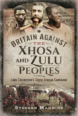La Gran Bretagna contro i popoli Xhosa e Zulu: Le campagne sudafricane di Lord Chelmsford - Britain Against the Xhosa and Zulu Peoples: Lord Chelmsford's South African Campaigns
