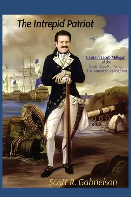 L'Intrepido Patriota - Il Capitano Jacob Milligan della Marina della Carolina del Sud: La rivoluzione americana - The Intrepid Patriot - Captain Jacob Milligan of the South Carolina Navy: The American Revolution