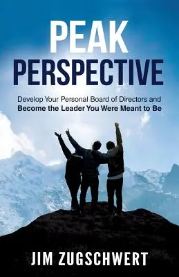 Prospettiva di picco: Sviluppate il vostro consiglio di amministrazione personale e diventate il leader che siete destinati a essere - Peak Perspective: Develop Your Personal Board of Directors and Become the Leader You Were Meant to Be