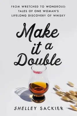 Fallo diventare un doppio: Da miserabile a meraviglioso: I racconti della scoperta del whisky da parte di una donna per tutta la vita - Make It a Double: From Wretched to Wondrous: Tales of One Woman's Lifelong Discovery of Whisky