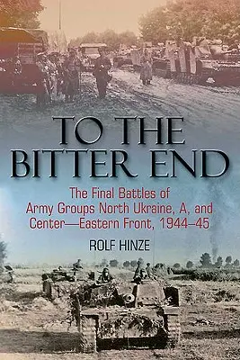 Fino alla fine amara: Le battaglie finali dei gruppi d'armate dell'Ucraina settentrionale, A, e del fronte centro-orientale, 1944-45 - To the Bitter End: The Final Battles of Army Groups North Ukraine, A, and Center-Eastern Front, 1944-45