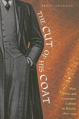 Il taglio del cappotto: Uomini, abiti e cultura del consumo in Gran Bretagna, 1860-1914 - The Cut of His Coat: Men, Dress, and Consumer Culture in Britain, 1860-1914