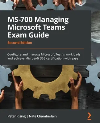 MS-700 Guida all'esame di gestione di Microsoft Teams - Seconda edizione: Configurare e gestire i carichi di lavoro di Microsoft Teams e ottenere la certificazione Microsoft 365. - MS-700 Managing Microsoft Teams Exam Guide - Second Edition: Configure and manage Microsoft Teams workloads and achieve Microsoft 365 certification wi