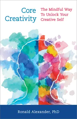 Creatività di base: Il modo consapevole di liberare il proprio sé creativo - Core Creativity: The Mindful Way to Unlock Your Creative Self
