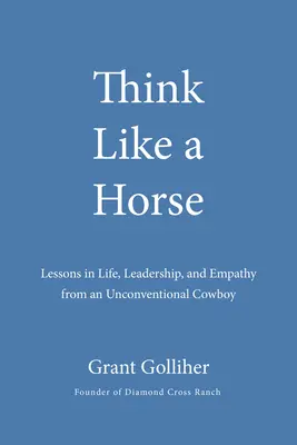 Pensa come un cavallo: Lezioni di vita, leadership ed empatia di un cowboy anticonvenzionale - Think Like a Horse: Lessons in Life, Leadership, and Empathy from an Unconventional Cowboy