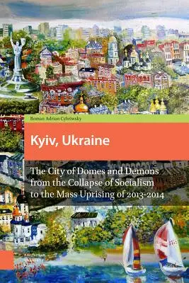 Kyiv, Ucraina - Edizione riveduta: La città delle cupole e dei demoni dal crollo del socialismo alla rivolta di massa del 2013-2014 - Kyiv, Ukraine - Revised Edition: The City of Domes and Demons from the Collapse of Socialism to the Mass Uprising of 2013-2014