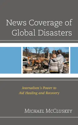 Copertura giornalistica dei disastri globali: Il potere del giornalismo di aiutare la guarigione e la ripresa - News Coverage of Global Disasters: Journalism's Power to Aid Healing and Recovery