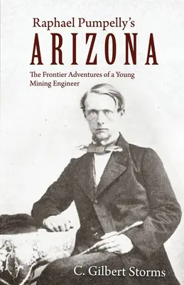 L'Arizona di Raphael Pumpelly: Le avventure di frontiera di un giovane ingegnere minerario - Raphael Pumpelly's Arizona: The Frontier Adventures of a Young Mining Engineer