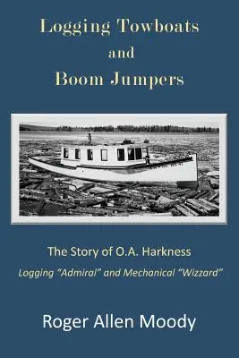 Rimorchiatori di tronchi e saltatori di braccia: La storia di O.A. Harkness - Logging Towboats and Boom Jumpers: The Story of O.A. Harkness