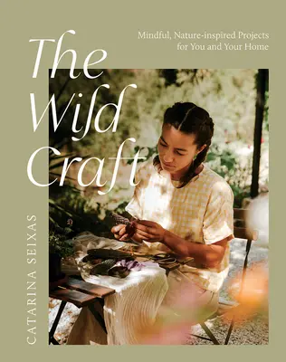 L'artigianato selvaggio: Progetti ispirati alla natura per voi e per la vostra casa - The Wild Craft: Mindful, Natureinspired Projects for You and Your Home
